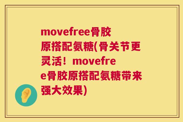 movefree骨胶原搭配氨糖(骨关节更灵活！movefree骨胶原搭配氨糖带来强大效果)