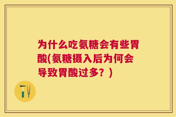 为什么吃氨糖会有些胃酸(氨糖摄入后为何会导致胃酸过多?)