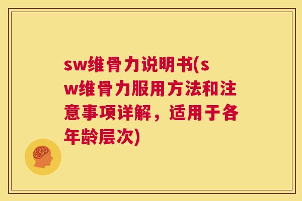 sw维骨力说明书(sw维骨力服用方法和注意事项详解,适用于各年龄层次)