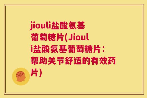 jiouli盐酸氨基葡萄糖片(Jiouli盐酸氨基葡萄糖片：帮助关节舒适的有效药片)