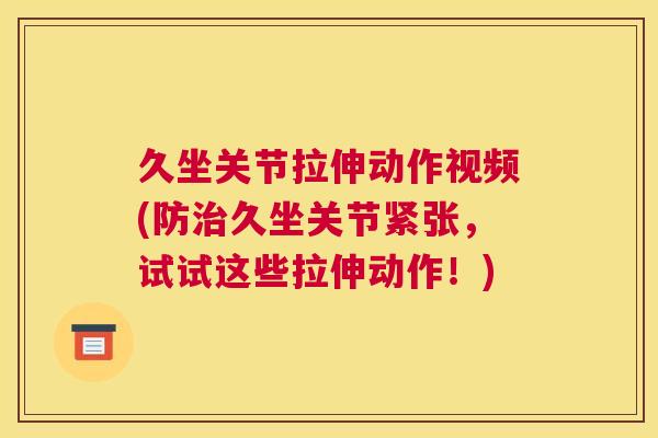 久坐关节拉伸动作视频(防治久坐关节紧张，试试这些拉伸动作！)