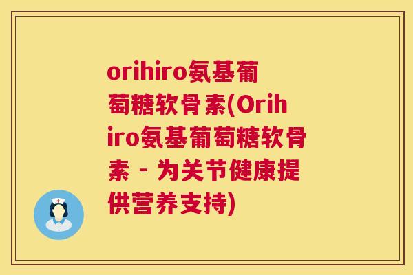 orihiro氨基葡萄糖软骨素(Orihiro氨基葡萄糖软骨素 - 为关节健康提供营养支持)
