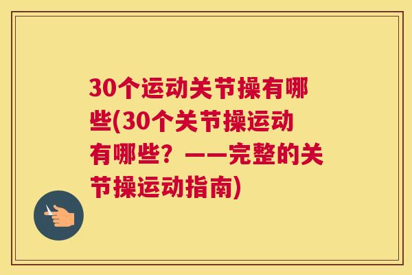 30个运动关节操有哪些(30个关节操运动有哪些?——完整的关节操运动指南)