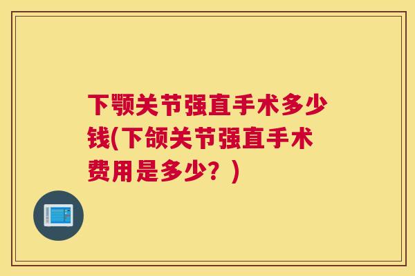 下颚关节强直手术多少钱(下颌关节强直手术费用是多少?)