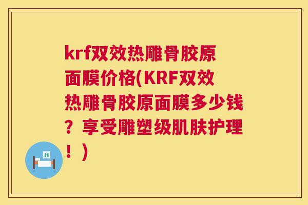 krf双效热雕骨胶原面膜价格(KRF双效热雕骨胶原面膜多少钱？享受雕塑级肌肤护理！)