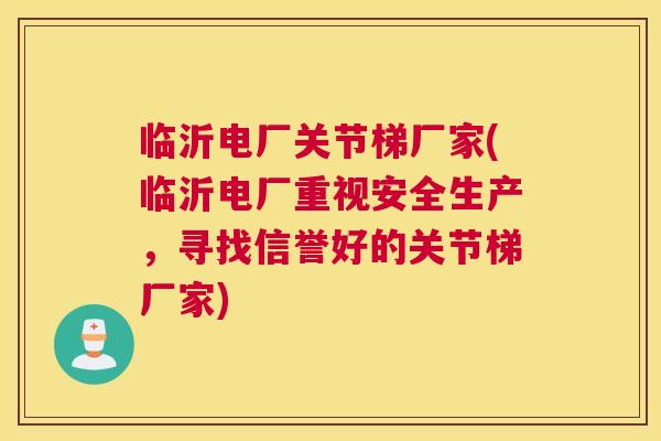 临沂电厂关节梯厂家(临沂电厂重视安全生产,寻找信誉好的关节梯厂家) 临沂电厂关节梯厂家(临沂电厂重视安全生产,寻找信誉好的关节梯厂家)