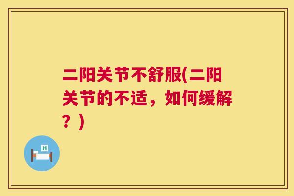 二阳关节不舒服(二阳关节的不适,如何缓解?) 二阳关节不舒服(二阳关节的不适,如何缓解?)