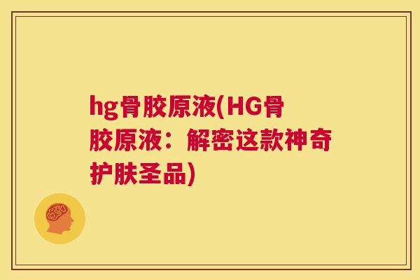 hg骨胶原液(HG骨胶原液：解密这款神奇护肤圣品)