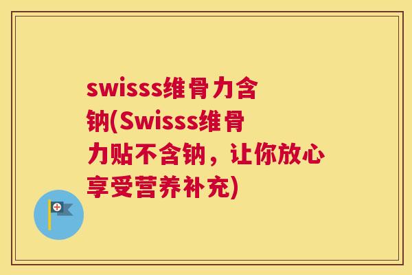 swisss维骨力含钠(Swisss维骨力贴不含钠，让你放心享受营养补充)