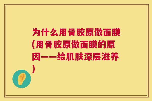 为什么用骨胶原做面膜(用骨胶原做面膜的原因——给肌肤深层滋养)