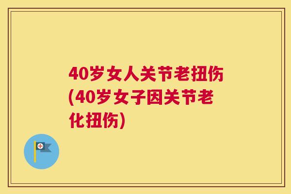 40岁女人关节老扭伤(40岁女子因关节老化扭伤)