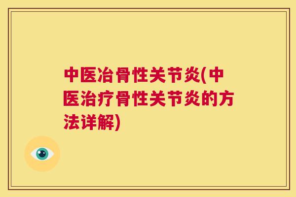 中医冶骨性关节炎(中医治疗骨性关节炎的方法详解)