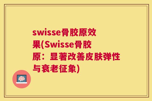 swisse骨胶原效果(Swisse骨胶原:显著改善皮肤弹性与衰老征象)