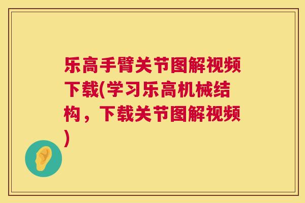 乐高手臂关节图解视频下载(学习乐高机械结构,下载关节图解视频)