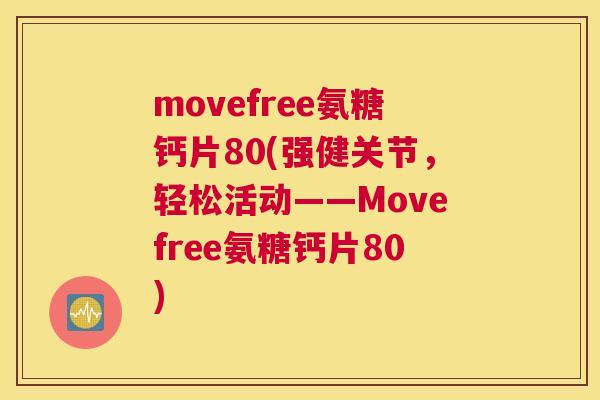 movefree氨糖钙片80(强健关节,轻松活动——Movefree氨糖钙片80)