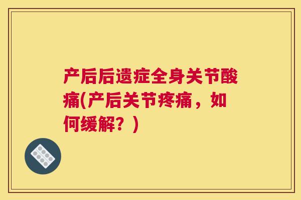 产后后遗症全身关节酸痛(产后关节疼痛,如何缓解?)