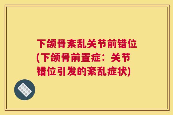 下颌骨紊乱关节前错位(下颌骨前置症:关节错位引发的紊乱症状)