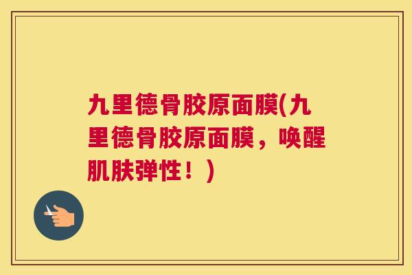 九里德骨胶原面膜(九里德骨胶原面膜,唤醒肌肤弹性!)