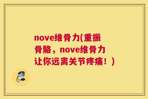nove维骨力(重振骨骼,nove维骨力让你远离关节疼痛!)