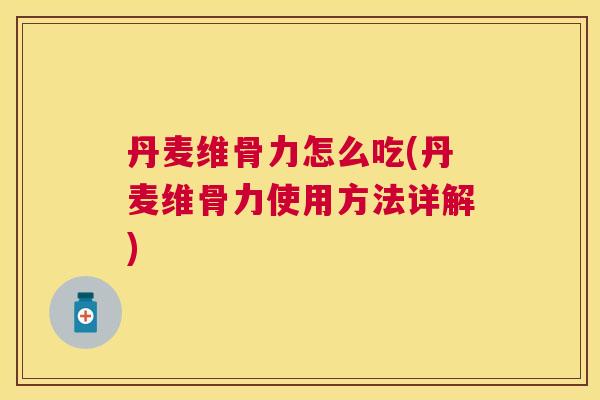 丹麦维骨力怎么吃(丹麦维骨力使用方法详解)