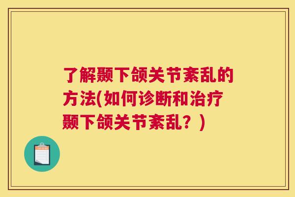 了解颞下颌关节紊乱的方法(如何诊断和治疗颞下颌关节紊乱?)