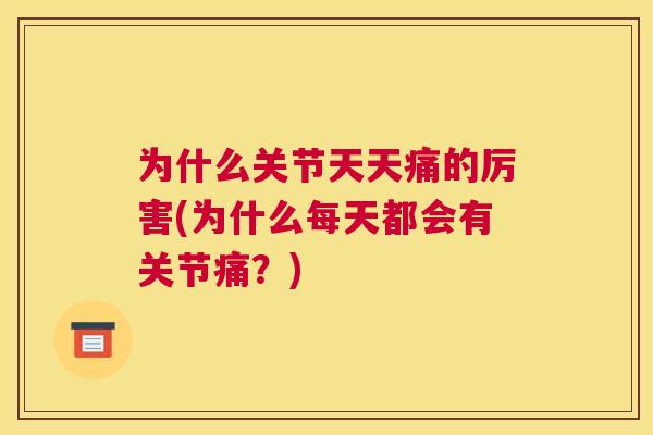 为什么关节天天痛的厉害(为什么每天都会有关节痛?)