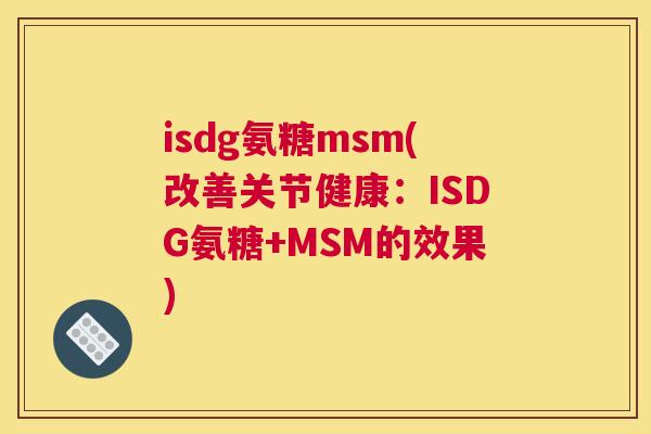 isdg氨糖msm(改善关节健康：ISDG氨糖+MSM的效果)