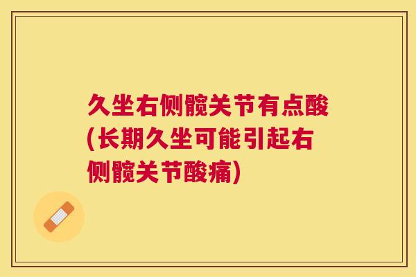 久坐右侧髋关节有点酸(长期久坐可能引起右侧髋关节酸痛)