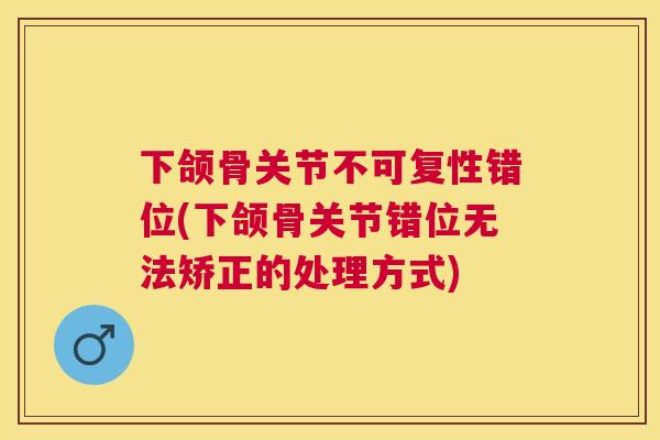 下颌骨关节不可复性错位(下颌骨关节错位无法矫正的处理方式)