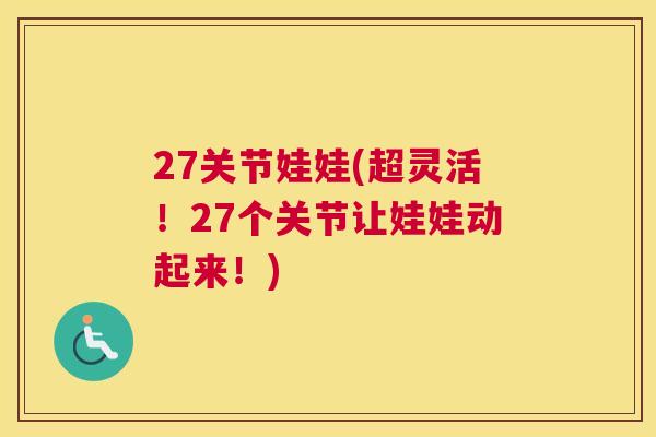 27关节娃娃(超灵活！27个关节让娃娃动起来！)