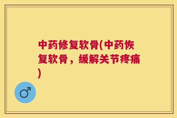 修复软骨(恢复软骨,缓解关节) 修复软骨(恢复软骨,缓解关节)