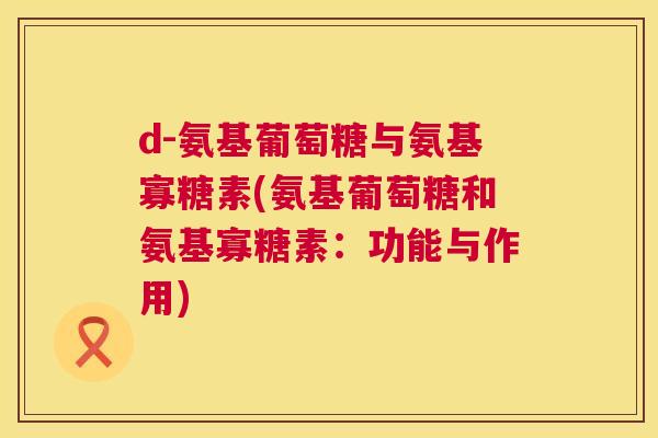 d-氨基葡萄糖与氨基寡糖素(氨基葡萄糖和氨基寡糖素:功能与作用)