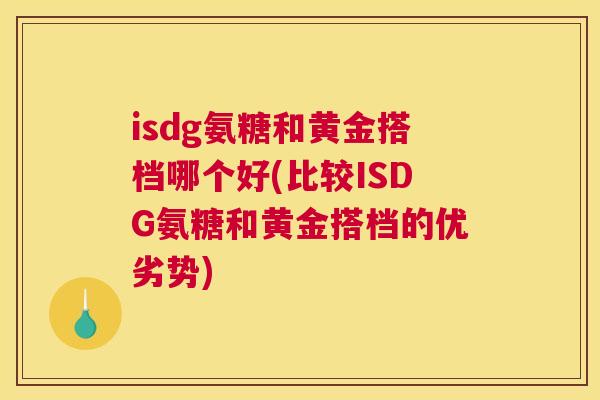 isdg氨糖和黄金搭档哪个好(比较ISDG氨糖和黄金搭档的优劣势)