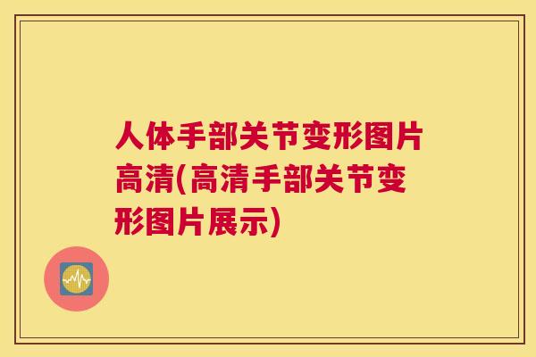 人体手部关节变形图片高清(高清手部关节变形图片展示) 人体手部关节变形图片高清(高清手部关节变形图片展示)