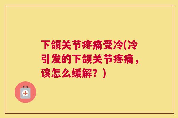 下颌关节疼痛受冷(冷引发的下颌关节疼痛,该怎么缓解?)