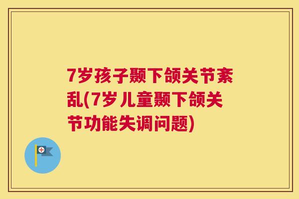 7岁孩子颞下颌关节紊乱(7岁儿童颞下颌关节功能失调问题) 7岁孩子颞下颌关节紊乱(7岁儿童颞下颌关节功能失调问题)