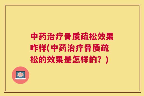 中药治疗骨质疏松效果咋样(中药治疗骨质疏松的效果是怎样的?)