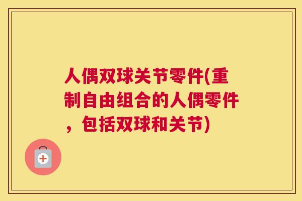 人偶双球关节零件(重制自由组合的人偶零件，包括双球和关节)