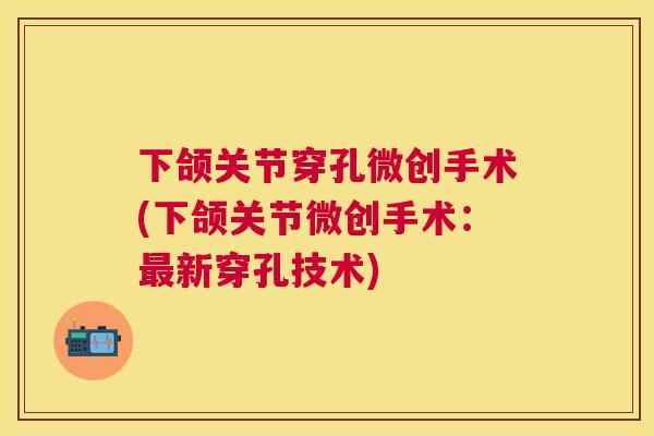 下颌关节穿孔微创手术(下颌关节微创手术：新穿孔技术)