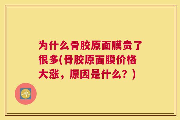 为什么骨胶原面膜贵了很多(骨胶原面膜价格大涨,原因是什么?)