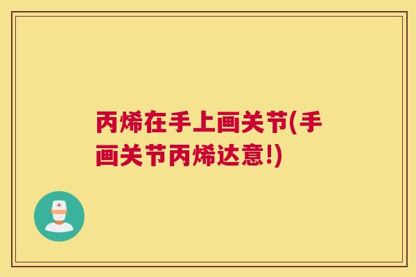 丙烯在手上画关节(手画关节丙烯达意!)