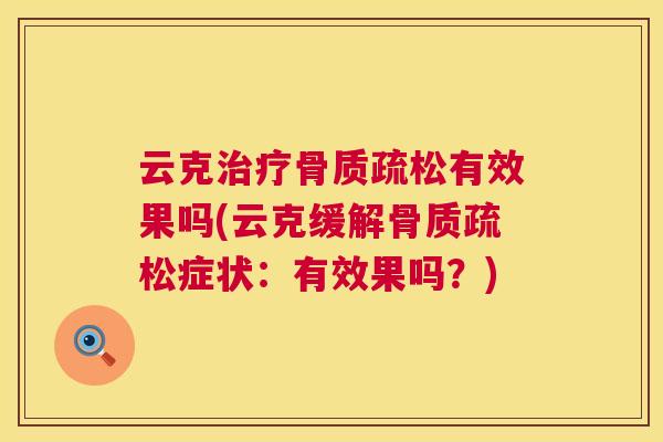 云克治疗骨质疏松有效果吗(云克缓解骨质疏松症状：有效果吗？)