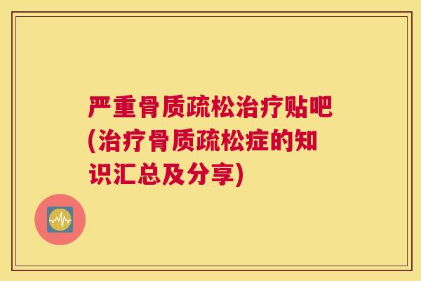 严重贴吧(症的知识汇总及分享)