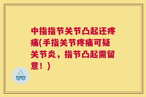 中指指节关节凸起还(手指关节可疑,指节凸起需留意!) 中指指节关节凸起还(手指关节可疑,指节凸起需留意!)