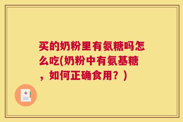 买的奶粉里有氨糖吗怎么吃(奶粉中有氨基糖,如何正确食用?)
