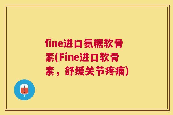 fine进口氨糖软骨素(Fine进口软骨素,舒缓关节) fine进口氨糖软骨素(Fine进口软骨素,舒缓关节)