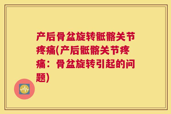 产后骨盆旋转骶髂关节疼痛(产后骶髂关节疼痛:骨盆旋转引起的问题)