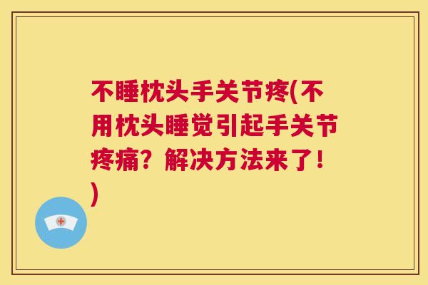 不睡枕头手关节疼(不用枕头睡觉引起手关节?解决方法来了!) 不睡枕头手关节疼(不用枕头睡觉引起手关节?解决方法来了!)