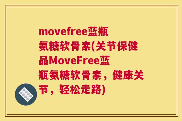 movefree蓝瓶氨糖软骨素(关节保健品MoveFree蓝瓶氨糖软骨素,健康关节,轻松走路)
