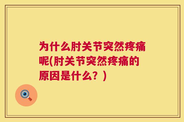 为什么肘关节突然疼痛呢(肘关节突然疼痛的原因是什么?)